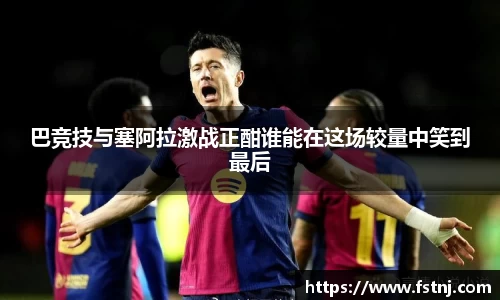巴竞技与塞阿拉激战正酣谁能在这场较量中笑到最后