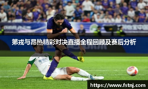 第戎与昂热精彩对决直播全程回顾及赛后分析