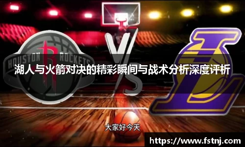 湖人与火箭对决的精彩瞬间与战术分析深度评析