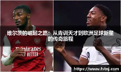 维尔茨的崛起之路：从青训天才到欧洲足球新星的传奇旅程