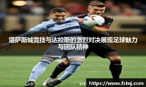 堪萨斯城竞技与达拉斯的激烈对决展现足球魅力与团队精神
