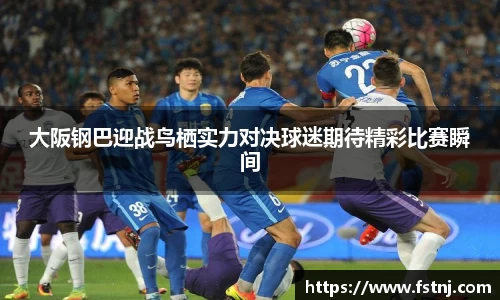 大阪钢巴迎战鸟栖实力对决球迷期待精彩比赛瞬间