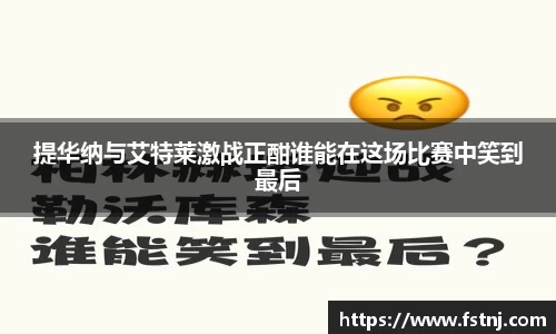 提华纳与艾特莱激战正酣谁能在这场比赛中笑到最后