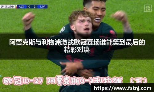 阿贾克斯与利物浦激战欧冠赛场谁能笑到最后的精彩对决