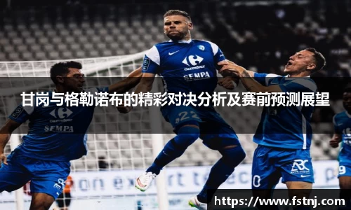 甘岗与格勒诺布的精彩对决分析及赛前预测展望