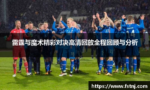 雷霆与魔术精彩对决高清回放全程回顾与分析