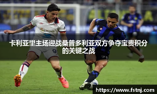 卡利亚里主场迎战桑普多利亚双方争夺宝贵积分的关键之战