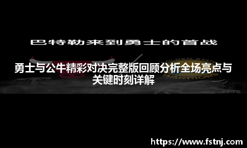 勇士与公牛精彩对决完整版回顾分析全场亮点与关键时刻详解