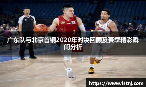 广东队与北京首钢2020年对决回顾及赛季精彩瞬间分析