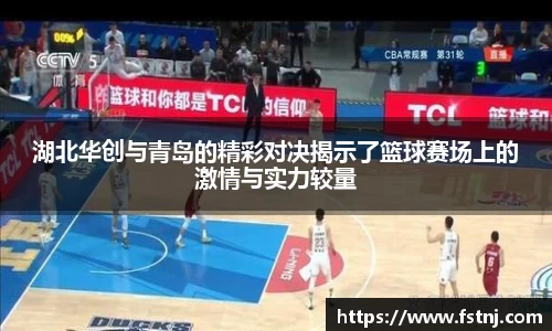 湖北华创与青岛的精彩对决揭示了篮球赛场上的激情与实力较量