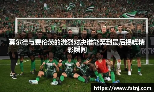 莫尔德与费伦茨的激烈对决谁能笑到最后揭晓精彩瞬间