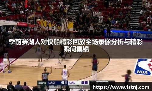 季前赛湖人对快船精彩回放全场录像分析与精彩瞬间集锦