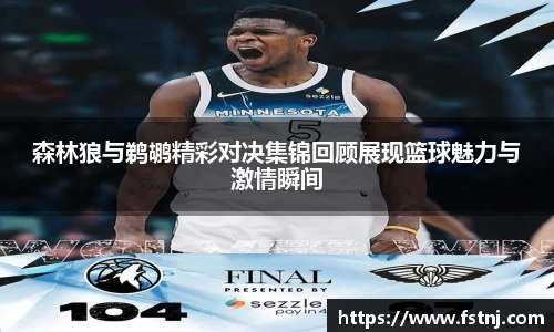 森林狼与鹈鹕精彩对决集锦回顾展现篮球魅力与激情瞬间