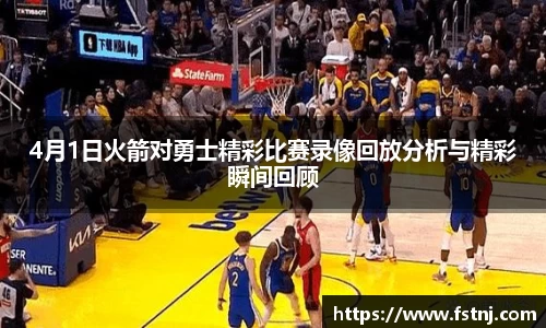 4月1日火箭对勇士精彩比赛录像回放分析与精彩瞬间回顾