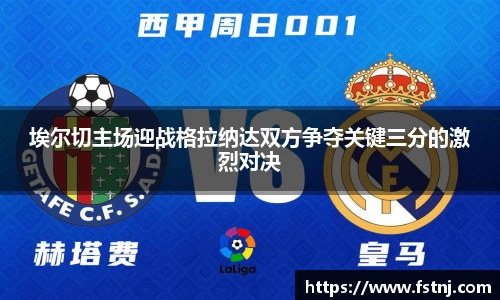 埃尔切主场迎战格拉纳达双方争夺关键三分的激烈对决