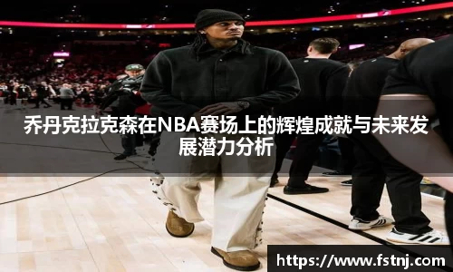乔丹克拉克森在NBA赛场上的辉煌成就与未来发展潜力分析