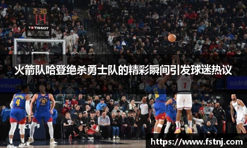 火箭队哈登绝杀勇士队的精彩瞬间引发球迷热议