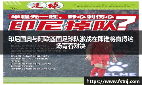 印尼国奥与阿联酋国足球队激战在即谁将赢得这场青春对决